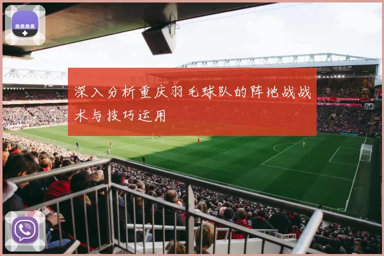 深入分析重庆羽毛球队的阵地战战术与技巧运用