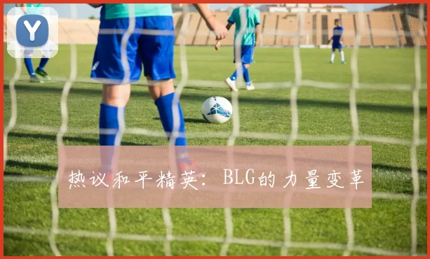 热议和平精英：BLG的力量变革