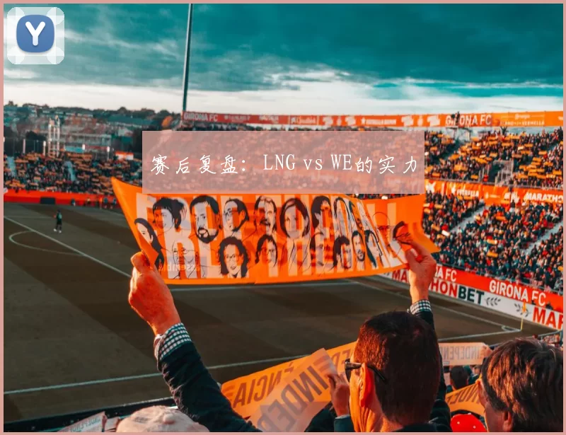赛后复盘：LNG vs WE的实力