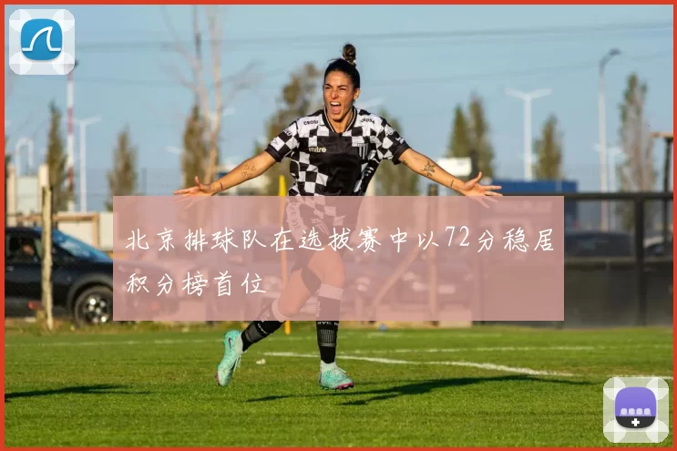 北京排球队在选拔赛中以72分稳居积分榜首位