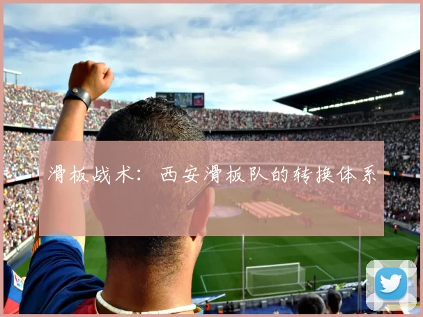 滑板战术：西安滑板队的转换体系