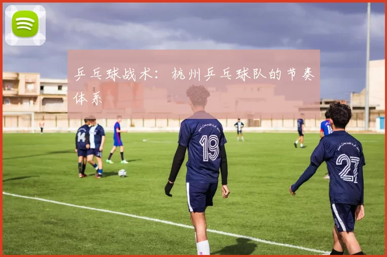 乒乓球战术：杭州乒乓球队的节奏体系