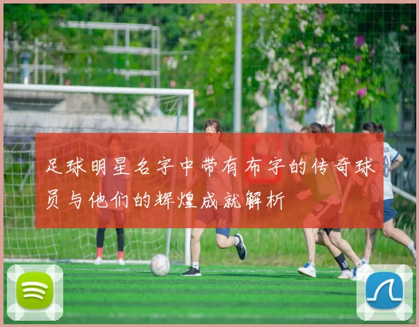 足球明星名字中带有布字的传奇球员与他们的辉煌成就解析