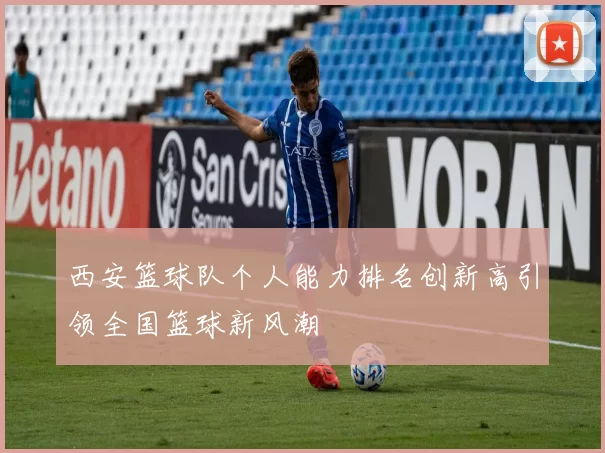 西安篮球队个人能力排名创新高引领全国篮球新风潮