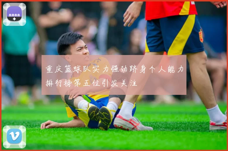 重庆篮球队实力强劲跻身个人能力排行榜第五位引发关注