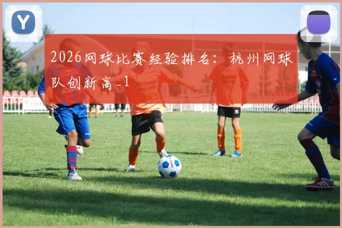 2026网球比赛经验排名：杭州网球队创新高_1