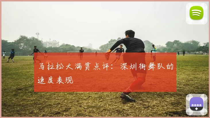 马拉松大满贯点评：深圳街舞队的速度表现